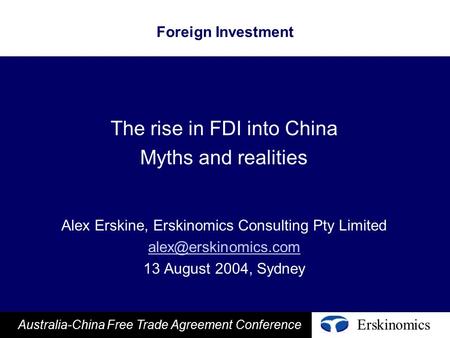 Erskinomics Australia-China Free Trade Agreement Conference Foreign Investment The rise in FDI into China Myths and realities Alex Erskine, Erskinomics.