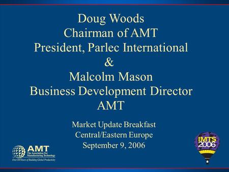 Doug Woods Chairman of AMT President, Parlec International & Malcolm Mason Business Development Director AMT Market Update Breakfast Central/Eastern Europe.