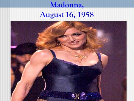 Madonna, August 16, 1958. Madonna (born Madonna Louise Ciccone) August 16, 1958 is an American recording artist, actress and entrepreneur. Born in Bay.
