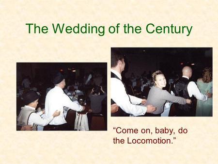 The Wedding of the Century “Come on, baby, do the Locomotion.”