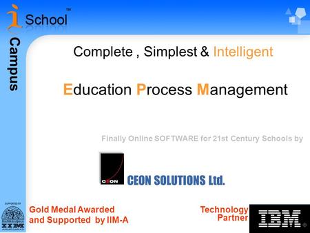 Campus CEON SOLUTIONS Ltd. Complete, Simplest & Intelligent Education Process Management Gold Medal Awarded and Supported by IIM-A Technology Partner Finally.