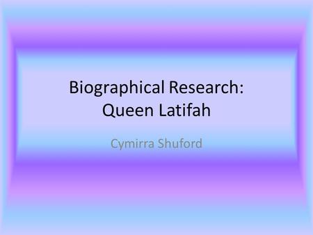 Biographical Research: Queen Latifah Cymirra Shuford.