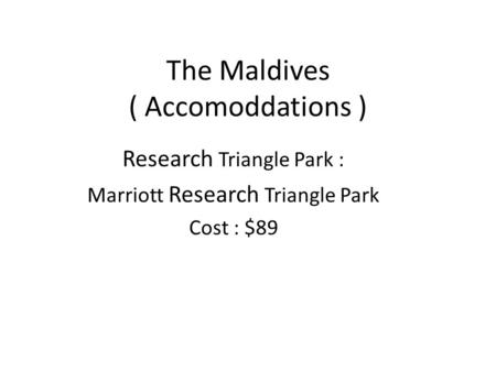 The Maldives ( Accomoddations ) Research Triangle Park : Marriott Research Triangle Park Cost : $89.