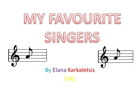 By Elana Karkaletsis 3/4C. In this powerpoint you will learn about some singers and know which singers I admire. You will also know the info on cool bands.