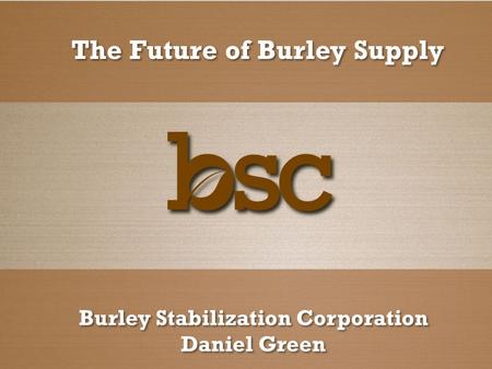 The Future of Burley Supply Burley Stabilization Corporation Daniel Green Burley Stabilization Corporation Daniel Green.