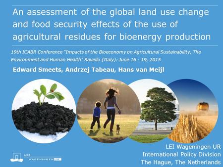 An assessment of the global land use change and food security effects of the use of agricultural residues for bioenergy production Edward Smeets, Andrzej.