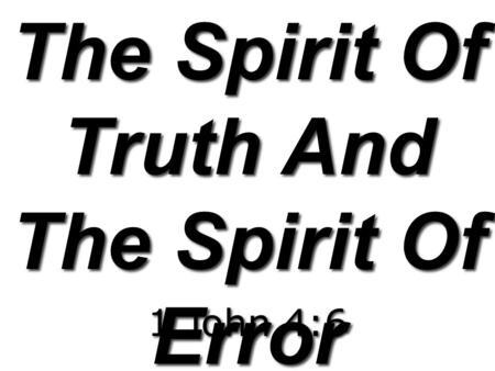 The Spirit Of Truth And The Spirit Of Error 1 John 4:6.