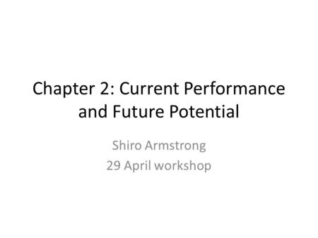 Chapter 2: Current Performance and Future Potential Shiro Armstrong 29 April workshop.