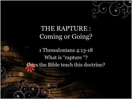 THE RAPTURE : Coming or Going? 1 Thessalonians 4:13-18 What is “rapture “? Does the Bible teach this doctrine?