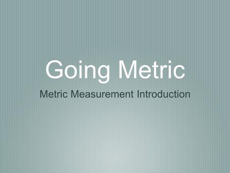 Going Metric Metric Measurement Introduction. History of Measurements In ancient times, as trade developed between cities and nations, units of measure.