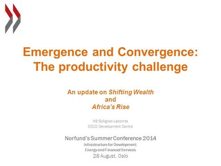 Emergence and Convergence: The productivity challenge An update on Shifting Wealth and Africa’s Rise HB Solignac-Lecomte OECD Development Centre Norfund’s.