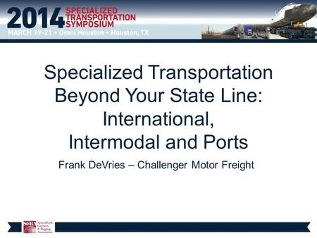 Specialized Transportation Beyond Your State Line: International, Intermodal and Ports Frank DeVries – Challenger Motor Freight.