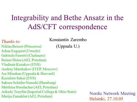 Integrability and Bethe Ansatz in the AdS/CFT correspondence Konstantin Zarembo (Uppsala U.) Nordic Network Meeting Helsinki, 27.10.05 Thanks to: Niklas.