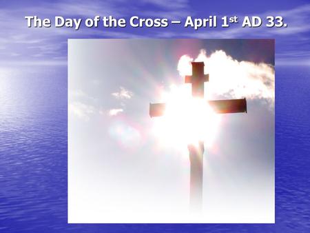 The Day of the Cross – April 1st AD 33.
