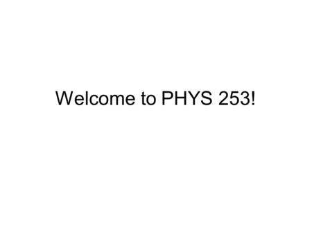 Welcome to PHYS 253!.