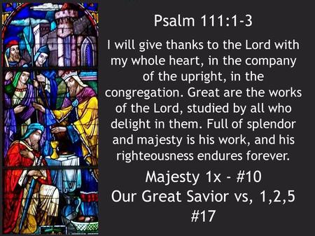 Psalm 111:1-3 Majesty 1x - #10 Our Great Savior vs, 1,2,5 #17 I will give thanks to the Lord with my whole heart, in the company of the upright, in the.