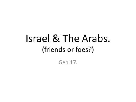 Israel & The Arabs. (friends or foes?) Gen 17.. Gen 12:1-3. Sarah gives Hagar her maid to Abram to wife. She conceives. Gen 16:3-4. Resentment broods.