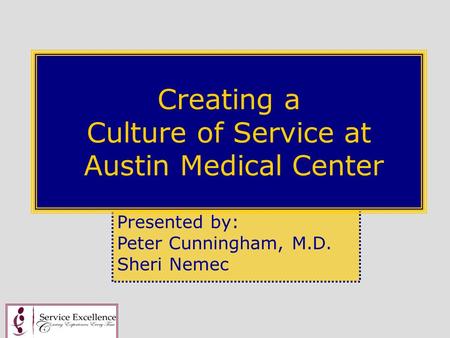 Presented by: Peter Cunningham, M.D. Sheri Nemec Creating a Culture of Service at Austin Medical Center.