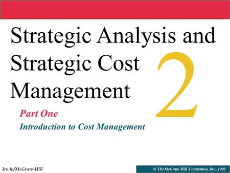 Irwin/McGraw-Hill © The McGraw-Hill Companies, Inc., 1999 2 Strategic Analysis and Strategic Cost Management © The McGraw-Hill Companies, Inc., 1999 Part.
