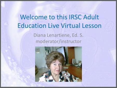 Welcome to this IRSC Adult Education Live Virtual Lesson Diana Lenartiene, Ed. S. moderator/instructor.