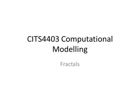 CITS4403 Computational Modelling Fractals. A fractal is a mathematical set that typically displays self-similar patterns. Fractals may be exactly the.