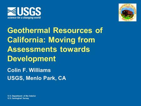 Geothermal Resources of California: Moving from Assessments towards Development Colin F. Williams USGS, Menlo Park, CA U.S. Department of the Interior.