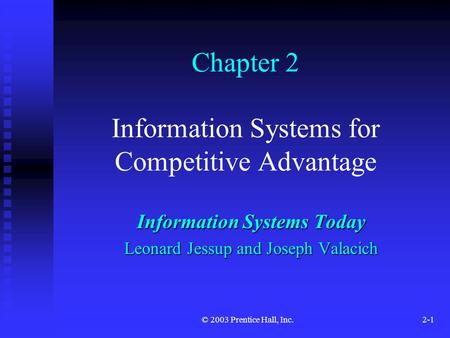 © 2003 Prentice Hall, Inc.2-1 Chapter 2 Information Systems for Competitive Advantage Information Systems Today Leonard Jessup and Joseph Valacich.