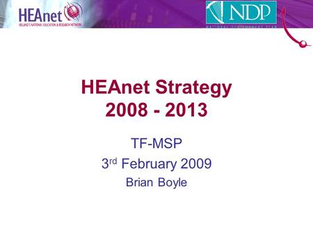 HEAnet Strategy 2008 - 2013 TF-MSP 3 rd February 2009 Brian Boyle.