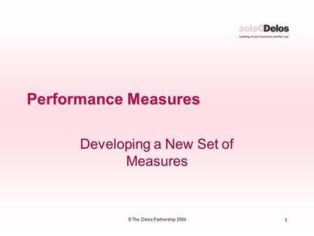 1 © The Delos Partnership 2004 Performance Measures Developing a New Set of Measures.