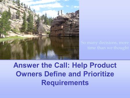 Answer the Call: Help Product Owners Define and Prioritize Requirements So many decisions, more time than we thought.