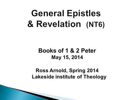 Books of 1 & 2 Peter May 15, 2014 Ross Arnold, Spring 2014 Lakeside institute of Theology.