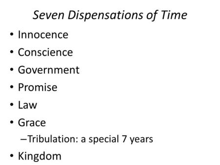 Seven Dispensations of Time Innocence Conscience Government Promise Law Grace – Tribulation: a special 7 years Kingdom.