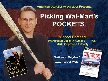 Picking Wal-Mart’s POCKETS © Michael Bergdahl International Speaker, Author & Wal- Mart Competition Authority Baltimore, Maryland November 6, 2007 American.