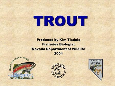 TROUT Produced by Kim Tisdale Fisheries Biologist Nevada Department of Wildlife 2004.