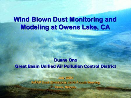 Wind Blown Dust Monitoring and Modeling at Owens Lake, CA Duane Ono Great Basin Unified Air Pollution Control District July 2004 WRAP Dust Emissions Joint.