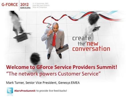 Welcome to GForce Service Providers Summit! “The network powers Customer Service” Mark Turner, Senior Vice President, Genesys EMEA #ServProvSummit #ServProvSummit.
