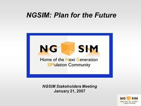 NGSIM: Plan for the Future NGSIM Stakeholders Meeting January 21, 2007.