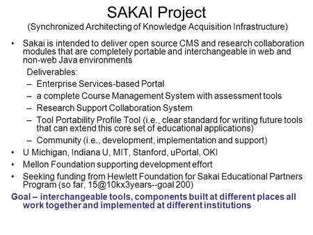 SAKAI Project (Synchronized Architecting of Knowledge Acquisition Infrastructure) Sakai is intended to deliver open source CMS and research collaboration.