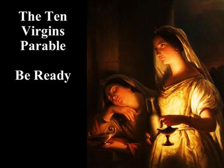 The Ten Virgins Parable Be Ready. Note: Any videos in this presentation will only play online. After you download the slideshow, you will need to also.