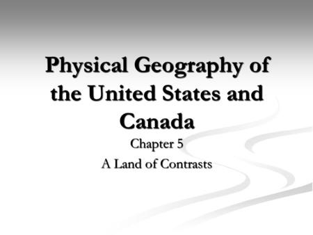 Physical Geography of the United States and Canada Chapter 5 A Land of Contrasts.