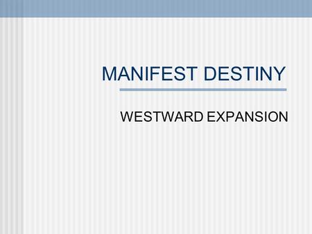 MANIFEST DESTINY WESTWARD EXPANSION.
