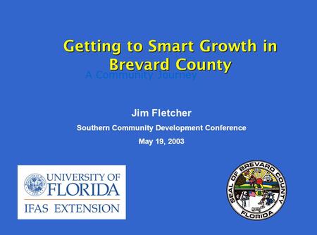 A Community Journey Getting to Smart Growth in Brevard County Jim Fletcher Southern Community Development Conference May 19, 2003.