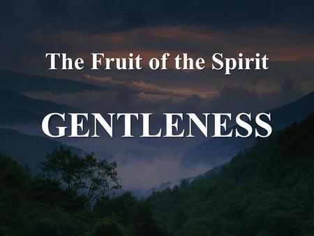 The Fruit of the Spirit GENTLENESS. Galatians 5:22-23 But the fruit of the Spirit is love, joy, peace, patience, kindness, goodness, faithfulness, gentleness,