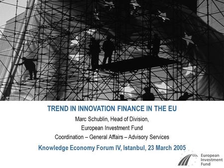 TREND IN INNOVATION FINANCE IN THE EU Marc Schublin, Head of Division, European Investment Fund Coordination – General Affairs – Advisory Services Knowledge.