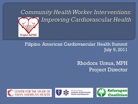 Filipino American Cardiovascular Health Summit July 9, 2011 Rhodora Ursua, MPH Project Director.