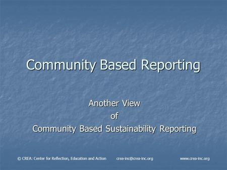 Community Based Reporting Another View of Community Based Sustainability Reporting © CREA: Center for Reflection, Education and Action