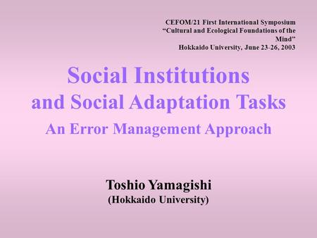 CEFOM/21 First International Symposium “Cultural and Ecological Foundations of the Mind” Hokkaido University, June 23-26, 2003 Social Institutions and.