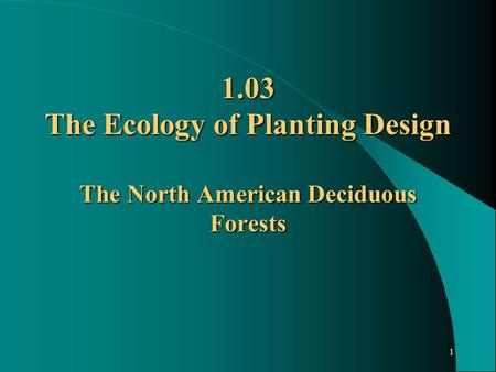 1 1.03 The Ecology of Planting Design The North American Deciduous Forests.