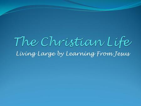 Living Large by Learning From Jesus. Prayer Matthew 11:25-30 At that time Jesus exclaimed: I give praise to you, Father, Lord of heaven and earth, for.