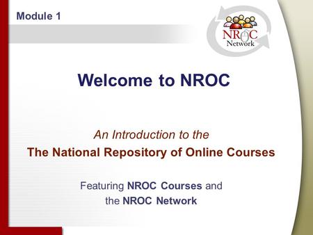 Welcome to NROC An Introduction to the The National Repository of Online Courses Featuring NROC Courses and the NROC Network Module 1.